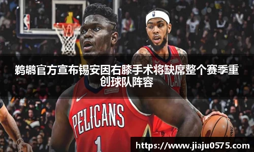 鹈鹕官方宣布锡安因右膝手术将缺席整个赛季重创球队阵容